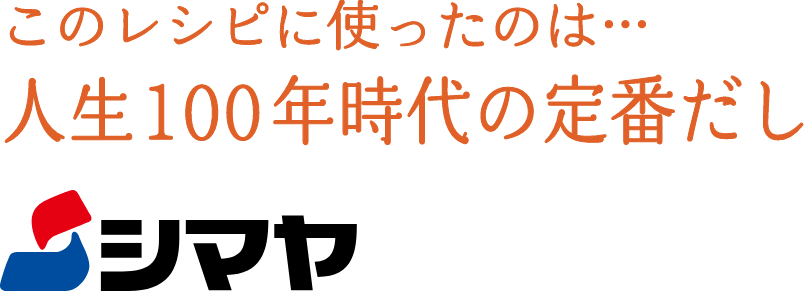 このレシピに使ったのは…人生100年時代の定番だし シマヤ