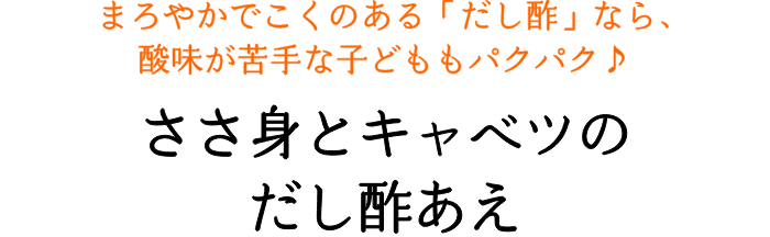 まろやかでこくのある「だし酢」なら、酸味が苦手な子どももパクパク♪ ささ身とキャベツのだし酢あえ