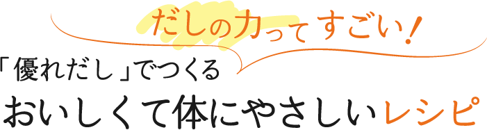 だしの力ってすごい！「優れだし」でつくるおいしくて体にやさしいレシピ